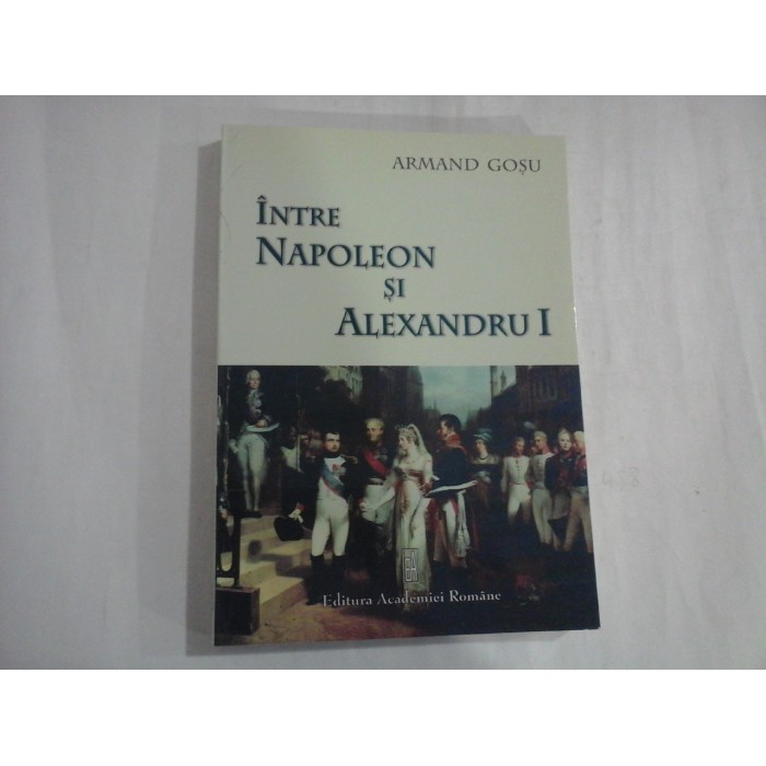 INTRE NAPOLEON SI ALEXANDRU I - ARMAND GOSU